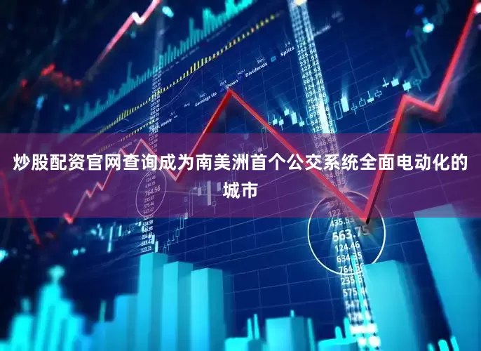 炒股配资官网查询成为南美洲首个公交系统全面电动化的城市