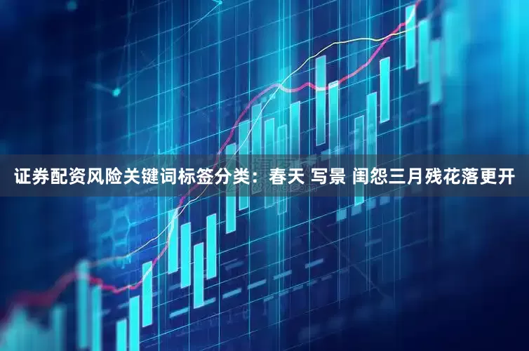 证券配资风险关键词标签分类:春天 写景 闺怨三月残花落更开