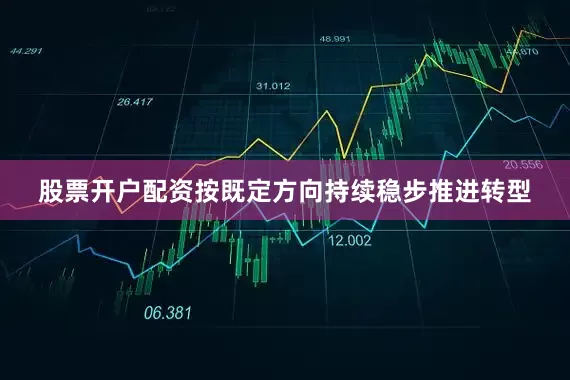 股票开户配资按既定方向持续稳步推进转型