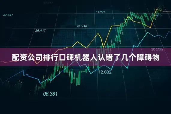 配资公司排行口碑机器人认错了几个障碍物